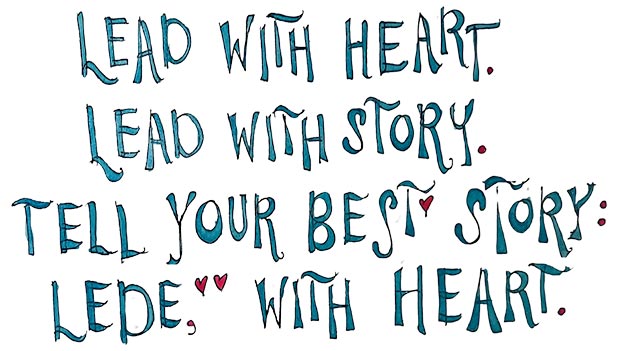 Lead with Heart. Lead with Story. Tell your best story. Lede, with heart.